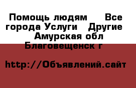 Помощь людям . - Все города Услуги » Другие   . Амурская обл.,Благовещенск г.